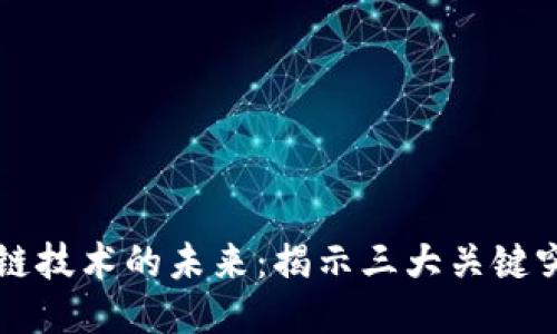 区块链技术的未来：揭示三大关键突破点