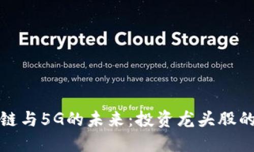 探索区块链与5G的未来：投资龙头股的最佳时机