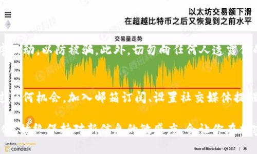 想要获得ImToken的空投，通常需要遵循一些特定的步骤和要求。以下是一些获得空投的一般方法和建议：

1. 关注ImToken的官方渠道
首先，保持对ImToken官方社交媒体、官方网站和社区的关注。ImToken通常会通过这些渠道发布空投的信息和参与方式。你可以关注他们的Twitter、Telegram、主页等，确保能够及时获取最新动态。

2. 加入ImToken社区
许多项目在进行空投时，通常要求参与者加入他们的社区。加入ImToken的官方Telegram群组、Discord服务器或者社交媒体页面，不仅可以获取最新消息，还有机会参与一些社区活动，增加获得空投的几率。

3. 完成特定任务
有些空投活动会要求参与者完成特定的任务，比如在社交媒体上分享某条信息、进行投票、填写问卷等。确保你了解所需的参与步骤，按照要求完成这些任务，以增加你的获奖机会。

4. 持有特定代币
某些空投会要求你持有指定的代币或资产作为资格。请检查ImToken的公告，看是否有相关的代币持有要求，如果有，确保你的钱包中拥有这些代币。

5. 参与测试网或应用程序使用
有些项目会为参与测试网的用户或积极使用应用程序的用户提供空投奖励。如果你有时间，可以尝试参与ImToken的测试活动，或者积极使用其功能，增加被选中获得空投的机会。

6. 保持钱包安全
在参与空投活动时，确保你的钱包和私钥安全。避免与不明来源的链接或应用程序互动，以防被骗。此外，切勿向任何人透露你的私钥或助记词，因为正规的空投不会要求这类信息。

7. 定期查看更新
空投活动通常是有限时的，因此请定期检查ImToken的发布动态，确保你不会错过任何机会。加入邮箱订阅、设置社交媒体提醒等都是不错的选择。

通过遵循以上步骤，你将能够提高获得ImToken空投的机会。记住，市场充满了变化，始终保持对新信息的敏感度，会让你在加密货币领域走得更远！