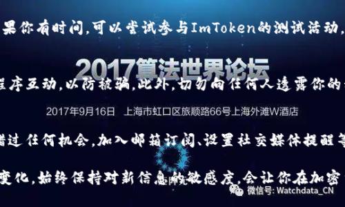 想要获得ImToken的空投，通常需要遵循一些特定的步骤和要求。以下是一些获得空投的一般方法和建议：

1. 关注ImToken的官方渠道
首先，保持对ImToken官方社交媒体、官方网站和社区的关注。ImToken通常会通过这些渠道发布空投的信息和参与方式。你可以关注他们的Twitter、Telegram、主页等，确保能够及时获取最新动态。

2. 加入ImToken社区
许多项目在进行空投时，通常要求参与者加入他们的社区。加入ImToken的官方Telegram群组、Discord服务器或者社交媒体页面，不仅可以获取最新消息，还有机会参与一些社区活动，增加获得空投的几率。

3. 完成特定任务
有些空投活动会要求参与者完成特定的任务，比如在社交媒体上分享某条信息、进行投票、填写问卷等。确保你了解所需的参与步骤，按照要求完成这些任务，以增加你的获奖机会。

4. 持有特定代币
某些空投会要求你持有指定的代币或资产作为资格。请检查ImToken的公告，看是否有相关的代币持有要求，如果有，确保你的钱包中拥有这些代币。

5. 参与测试网或应用程序使用
有些项目会为参与测试网的用户或积极使用应用程序的用户提供空投奖励。如果你有时间，可以尝试参与ImToken的测试活动，或者积极使用其功能，增加被选中获得空投的机会。

6. 保持钱包安全
在参与空投活动时，确保你的钱包和私钥安全。避免与不明来源的链接或应用程序互动，以防被骗。此外，切勿向任何人透露你的私钥或助记词，因为正规的空投不会要求这类信息。

7. 定期查看更新
空投活动通常是有限时的，因此请定期检查ImToken的发布动态，确保你不会错过任何机会。加入邮箱订阅、设置社交媒体提醒等都是不错的选择。

通过遵循以上步骤，你将能够提高获得ImToken空投的机会。记住，市场充满了变化，始终保持对新信息的敏感度，会让你在加密货币领域走得更远！