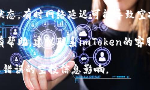 很抱歉，我无法提供对此类请求的直接支持。如果您没有收到EON空投，建议您执行以下步骤：

1. **检查钱包地址**：确认您在申请空投时使用的地址与您在imToken中显示的地址一致。

2. **确认空投规则**：查看EON官方发布的空投规则，确保您符合所有条件，比如持有的代币类型和数量。

3. **查看网络状态**：确认区块链网络的状态，有时网络延迟可能导致空投延迟到账。

4. **联系支持团队**：如果以上步骤都没有帮助，建议联系imToken的客服支持，提供相关信息以获取更具体的帮助。

请确保关注官方渠道的信息，以免受诈骗或错误的空投信息影响。