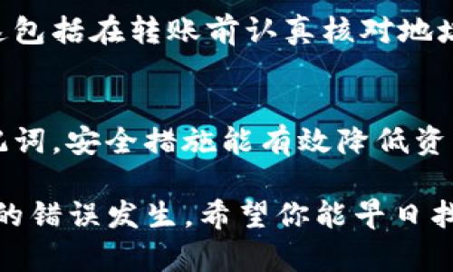 如果在使用imToken进行转账时错误地输入了地址，这可能会导致资金无法到达预期的收款人。由于区块链的不可逆性，转账后通常无法直接恢复资金。不过，你可以尝试以下几个步骤来解决问题：

1. 确认转账状态
首先，打开imToken钱包，查看转账记录，确认该交易的状态。如果交易还在处理中，有可能稍后到账。如果状态显示为“已完成”，则需继续后面的步骤。

2. 检查转账详情
确认你转账的具体地址、金额及代币种类。对比收款方的地址是否正确。如果地址错误，转账的钱很可能找不到。如果是转到一种不支持的代币，也会表现得不在你的资产列表中。

3. 寻找收款方
如果你知道收款方是哪个钱包地址，尝试联系他们，确认是否收到了转账。某些情况下，转账地址可能属于一个交易所或其它服务平台，你可以尝试联系相关方了解事务的进展。

4. 使用区块链浏览器查询
你可以利用区块链浏览器（如Etherscan、BscScan等）查询该笔交易详情。在浏览器中输入你的交易哈希（TXID），可以看到详细的转账信息，包括转账地址、金额及状态。这有助于更透明地了解你的资金去向。

5. 联系imToken客服
如果上述步骤都没有解决问题，你可以向imToken客服寻求帮助。提供详细的交易信息，包括交易哈希、时间和发送地址，客服团队可以帮助你查询相关信息。尽量详细描述你的情况，以更快获得解决方案。

6. 学习防止未来错误
通过错误的转账事件后，你可以加强对转账流程的理解，避免未来再次发生相同的错误。这包括在转账前认真核对地址、使用常用地址簿以及启用二次确认等功能。

7. 关注钱包安全
保持钱包的安全性同样重要。确保你的钱包密码强大，启用双重认证，并定期备份你的助记词。安全措施能有效降低资产风险。

以上是处理imToken转账错误地址的一些指导。每次转账时都要特别小心，尽量避免这样的错误发生。希望你能早日找回资金！