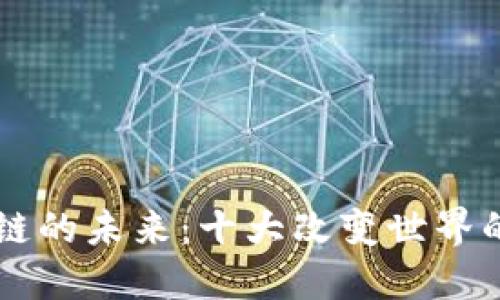 探索区块链的未来：十大改变世界的应用项目