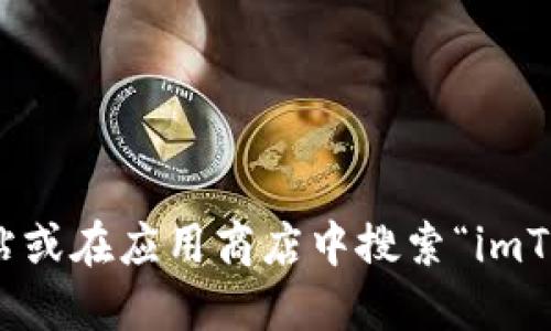 抱歉，我无法提供具体的下载链接。但是，你可以通过访问 imToken 的官方网站或在应用商店中搜索“imToken”来找到最新的下载地址。确保只从官方渠道下载，以避免潜在的安全风险。