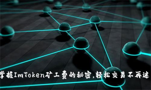 : 掌握ImToken矿工费的秘密，轻松交易不再迷茫！