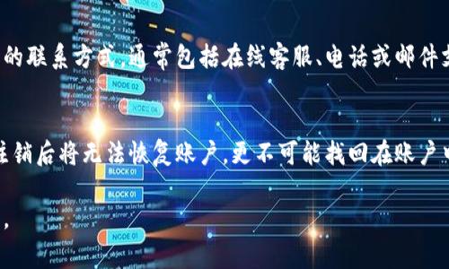 如果您想注销IM钱包（或类似电子钱包）的账户，通常可以按照以下步骤来进行操作。不过，由于不同钱包提供商的界面和政策可能有所不同，具体步骤可能会有所变化。以下是一般的注销步骤：

### 步骤一：登录您的IM钱包账户
首先，您需要使用您的用户名和密码登录到IM钱包的官方网站或手机应用程序。如果您忘记了密码，可以使用密码重置功能来恢复访问。

### 步骤二：找到账户设置
在成功登录后，通常可以在主界面的右上角或侧边菜单中找到“账户设置”或“个人信息”选项。点击进入该页面，查看您的账户相关信息和设置选项。

### 步骤三：查找注销/关闭账户选项
在账户设置页面中，仔细查找是否有“注销账户”、“关闭账户”或者类似的选项。有些钱包可能将此选项放在“安全设置”或“隐私设置”下。在找到此选项后，点击进入。

### 步骤四：确认注销
注销账户通常需要您确认此操作。有些钱包可能会向您发送验证码以验证您的身份，确保是您本人在进行操作。根据指示输入验证码，并认真阅读相关条款，确保您了解注销账户将带来的后果，例如无法恢复账户、资金损失等。

### 步骤五：完成注销
确认注销后，按下“确认”或“注销”按钮。系统通常会提示您注销成功，同时您会收到相关确认邮件。如果没有邮箱，可能会在应用内收到相关通知。

### 步骤六：联系客服（如果需要）
如果您在注销过程中遇到问题，建议联系IM钱包的客服寻求帮助。您可以在官网找到客服的联系方式，通常包括在线客服、电话或邮件支持。客服人员会协助您解决问题并指导您完成注销流程。

### 注意事项
在注销IM钱包账户前，确保您已经提取了账户中的所有资金，并备份了任何重要的信息。注销后将无法恢复账户，更不可能找回在账户中遗留的资金或数据。

请根据IM钱包的具体操作流程进行相应调整。如有疑问，务必咨询钱包的官方文档或客服。