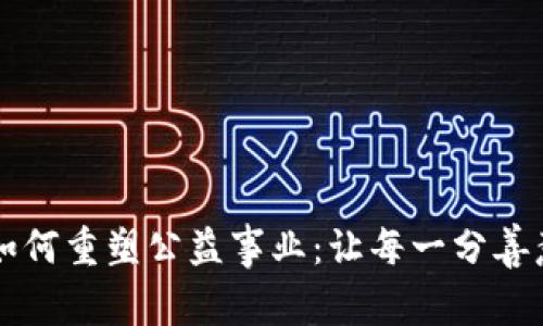 区块链技术如何重塑公益事业：让每一分善意透明可追踪