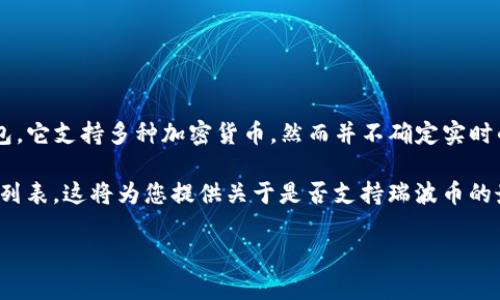 截至我知识的最后更新（2023年10月），iM钱包（ImToken）是一个较为知名的数字货币钱包，它支持多种加密货币，然而并不确定实时的支持情况。瑞波币（XRP）的支持情况可能会随着市场、法规和平台策略的变化而有所不同。

为了获得最准确的信息，建议您访问iM钱包的官方网站或在其应用程序中查看支持的资产列表。这将为您提供关于是否支持瑞波币的最新信息。同时，您也可以在官方渠道上找到有关如何添加或用瑞波币进行交易的指南。

如果您有其他问题或者需要进一步的信息，请随时问我！