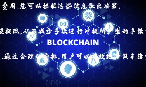 ImToken在进行数字资产的冲提（充值和提现）时，通常是需要支付一定手续费的。这些手续费主要包括两个部分：网络手续费和平台手续费。

网络手续费
网络手续费是指在区块链网络中，进行交易时需要支付给矿工或验证节点的费用。这一费用是不可避免的，通常基于当前网络的拥堵程度而浮动。例如，比特币网络在高峰期时，手续费可能会相对较高，而在网络较为畅通时，手续费就会降低。您可以通过ImToken在发起提现时看到目前的手续费估算，以便您做出是否提现的决定。

平台手续费
除了网络手续费外，ImToken平台本身可能会基于不同的资产类别收取一定的服务费用。这一费用也会在您进行操作时提前告知。注意，不同的数字货币（如以太坊、比特币）可能会有不同的手续费结构，用户可以根据自身需求进行选择。

如何在ImToken上查看手续费
在ImToken应用中，您可以很方便地查看到当前冲提币的具体手续费。在进行提现操作时，申请页会显示当前的网络手续费和任何额外的服务费用，您可以根据这些信息做出决策。

减少冲提手续费的小技巧
为了节省手续费，用户可以考虑在网络较为空闲的时段进行冲提，这样所需支付的网络手续费通常会低一些。此外，一些用户还会选择合并小额提现，从而减少多次进行冲提所产生的手续费。

总结
总的来说，ImToken在冲提币时需要一定的手续费，用户在进行操作前应仔细查看相关信息，并根据个人需求选择合适的时间和方式进行交易。通过合理的安排，用户可以有效地降低手续费的支出。 

以上就是关于ImToken冲提币手续费的详细说明。如果您有更多的问题或需要进一步的信息，欢迎继续提问！