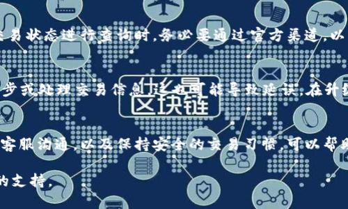 您遇到的“im钱包转币到OKEx很久都没到”的问题，可能涉及到多个方面，包括网络确认时间、区块链拥堵问题、或者是平台内部的处理延迟。以下是一些指导建议，以帮助您更好地处理这个问题，并尽快确认您的转账状态。

1. 检查转账状态
首先，您需要检查您的转账是否已经在区块链上被确认。您可以通过以下步骤来确认：
ul
    li打开您的im钱包，查看转账记录，确认转账的交易ID（通常是一个长字符串）。/li
    li访问相关区块链浏览器，输入您的交易ID，查看该笔交易的确认状态。/li
/ul
如果交易已经被确认，但仍然没有到账，您需要深入考虑其他因素。

2. 网络拥堵与确认时间
有时候，尤其是在交易活跃的时段，网络可能会变得拥堵，导致转账的确认时间延长。这是因为每笔交易都需要通过矿工的验证，而矿工的处理能力是有限的。在这种情况下，建议您：
ul
    li耐心等待，再次检查大约一两小时后，看看状态是否更新。/li
    li了解该区块链的平均确认时间，以及在高峰时段可能出现的影响。/li
/ul

3. 联系OKEx客服
如果您确认您的交易已在区块链上被确认，并且Transactions也不会明显延误，那么建议您联系OKEx的客户支持。提供准确的交易ID和相关信息，他们能够更迅速地形成对您的请求的反馈。一些信息需求：
ul
    li您的IM钱包地址和OKEx接收地址。/li
    li交易时间和数额。/li
    li任何交易的屏幕截图或通知邮箱以作证明。/li
/ul

4. 警惕诈骗与误操作
在转账过程中，一定要保持警觉。确保你输入的地址正确无误，避免因为误操作造成的损失。如果对交易状态进行查询时，务必要通过官方渠道，以防上当受骗。

5. 更新钱包与平台信息
保证您的IM钱包和OKEx平台都处于最新版本。在某些情况下，钱包或平台的旧版本可能无法正确同步或处理交易信息，这也可能导致延误。在升级之后，尝试重新检查交易状态。

6. 总结
转账问题往往是交易过程中常见的事情，关键是保持冷静和理智。通过系统地检查转账状态，与平台客服沟通，以及保持安全的交易习惯，可以帮助您有效解决这类问题。希望您能在不久的将来顺利收到转账，继续在数字货币的世界中探索前行。 

如有任何疑问或需要进一步的帮助，请随时联系相关平台的客户服务团队，他们将为您提供更专业的支持。