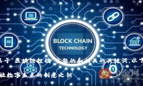 可以为您提供一个关于“区块链投稿”主题的和相关的关键词。以下是内容的基本格式：

区块链投稿指南：释放数字未来的创意之钥