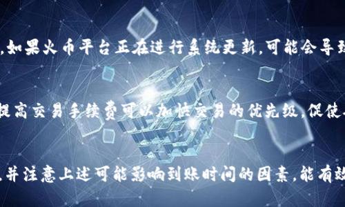 转账到火币的时间取决于多种因素，包括网络拥堵情况、转账金额以及所使用的区块链网络（如以太坊、比特币等）。一般情况下，从 imToken 转账到火币的到账时间可以分为以下几个阶段：

1. 转账确认时间
一旦你在 imToken 内完成转账操作，交易会被广播到区块链网络。此时需要等待网络的确认。以太坊网络通常需要几分钟的时间，交易确认的速度取决于当前网络的拥堵情况。如果网络繁忙，可能会有延迟。

2. 火币的充值确认
当区块链上的交易得到确认后，火币会接收到这笔交易并开始进行处理。火币会有一定数量的确认后才会将资金入账。通常，为了安全起见，火币在确认交易时需要3-6次区块的确认。这一过程可能再花费几分钟到半小时不等。

3. 可能的延迟因素
除了网络和交易确认的因素，有时候由于系统维护或者技术问题，可能还会出现额外的延迟。例如，如果火币平台正在进行系统更新，可能会导致到账时间延长。此外，一些用户反映，在交易高峰时段，转账的到账时间可能也会延长。

如何保证转账速度
为了提高转账到账的速度，你可以考虑以下几点：首先，选择网络拥堵时段外进行转账；其次，适当提高交易手续费可以加快交易的优先级，促使矿工更快地确认你的交易；最后，确保使用正确的地址和网络类型，以避免因错误导致的转账延误。

总结
总的来说，从 imToken 转账到火币的时间通常在几分钟到半小时之间。在进行转账时，保持耐心，并注意上述可能影响到账时间的因素，能有效减少不必要的焦虑。如果长时间未到账，可以联系火币的客服进行查询。