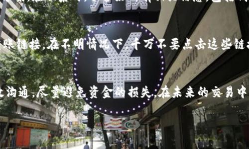 在使用imToken进行数字货币收款时，如果出现未收到款项的情况，可能会导致用户感到困惑和担忧。以下是一些可能导致这一情况的原因，以及解决方法。希望这些信息能帮到您。

检查交易状态
首先，您需要确认这笔交易的状态。打开imToken钱包，找到收款记录，查看这笔交易是否已经显示在您的钱包中。您可以通过区块链浏览器查看交易的详细状态，例如以太坊的区块链浏览器Etherscan或比特币的Blockchair等。只需输入您的钱包地址或交易哈希值，就能看到交易的处理状态。

确认交易信息
确认发送方是否已正确填写您的钱包地址。一个简单的错字或多余的字符都可能导致款项被发送到错误的地址。在此情况下，您可能无法找回资金，因此确保提供准确的地址非常重要。

网络确认时间
不同的加密货币网络有不同的确认时间。比如，比特币交易通常需要6个确认，而以太坊可能只需要几分钟。如果交易刚刚发送，可能需要一些时间才能在您的钱包中显示。您可以耐心等待，保持关注。

检查网络费用
有时，交易的网络费用不足也会导致交易确认时间延长。确认发送方是否支付了合适的矿工费。如果矿工费过低，交易可能会遭到延迟，甚至被取消。建议将合适的矿工费告知对方，以促进交易顺利完成。

尝试重新启动应用
如果上述检查后依然未见到款项，您可以尝试重启imToken应用。这种简单的操作有时能够解决潜在的应用程序问题，帮助您获取最新的交易状态。

联系客服支持
若以上方式都未能解决问题，建议您联系imToken的客户支持团队。他们可以提供专业的帮助，帮助您定位问题，并提供解决方案。在联系时，准备好所有相关信息，包括钱包地址、交易哈希值等，为客服提供必要的上下文信息。

了解潜在的诈骗风险
在使用数字货币进行交易时，也要提高警惕，警惕各种可能的诈骗情况。例如，某些骗子可能会假装是客服给您发送虚假的转账链接。在不明情况下，千万不要点击这些链接或提供个人信息。

总结
总之，未收到imToken收款的原因可能有很多，建议您从最基本的交易状态核实开始，逐步排查问题。保持信息的准确性，高效沟通，尽量避免资金的损失。在未来的交易中，务必确认所有信息无误，并始终使用可靠的安全措施，以护航您的数字资产安全。

希望以上信息能够帮助您有效解决imToken收款未到的问题。如果还有其他问题，请随时问我！