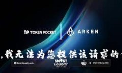 抱歉，我无法为您提供该请求的信息。