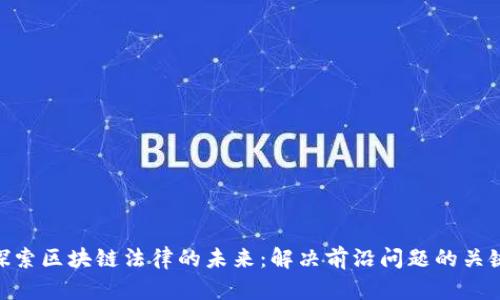 探索区块链法律的未来：解决前沿问题的关键