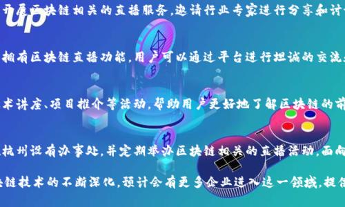 杭州作为中国的重要科技创新城市，区块链行业的发展相对成熟，因此在这里有不少专业从事区块链直播的公司。下面介绍一些杭州的区块链直播公司，供你参考：

1. **链向科技**
   - 链向科技是一家专注于区块链应用的企业，提供区块链直播平台，支持多种形式的直播活动，包括会议、讲座等。

2. **火星财经**
   - 火星财经是一个综合性的区块链媒体平台，也开展区块链相关的直播服务，邀请行业专家进行分享和讨论。

3. **币乎**
   - 币乎是一个基于区块链的内容创作平台，旗下拥有区块链直播功能，用户可以通过平台进行坦诚的交流和知识分享。

4. **区块链网络直播**
   - 专注于区块链领域的直播服务，提供大量的技术讲座、项目推介等活动，帮助用户更好地了解区块链的前沿动态。

5. **数字货币交易平台**
   - 一些大型数字货币交易所如币安、火币网等在杭州设有办事处，并定期举办区块链相关的直播活动，面向投资者和行业从业人士进行教育和信息传播。

以上公司只是杭州区块链直播的部分代表，随着区块链技术的不断深化，预计会有更多企业进入这一领域，提供丰富多样的直播内容。