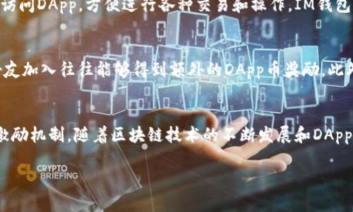 在IM钱包中，DApp币一般指的是与分布式应用程序（DApps）相关联的数字货币。DApps是运行在区块链上的应用程序，与传统的应用程序相比，DApps有着去中心化、透明、安全等特性。而DApp币则是这些应用程序中用于支付、激励用户或作为生态系统内流通媒介的代币。

以下是关于IM钱包中DApp币的详细介绍：

什么是IM钱包？
IM钱包是一款多功能的数字资产钱包，可以存储和管理多种加密货币和代币，包括比特币、以太坊、以及其他基于区块链的资产。用户可以在IM钱包中进行转账、交易，并安全地保存自己的数字资产。同时，IM钱包也支持DApp的使用，方便用户在各种去中心化应用中进行操作。

DApp的崛起
随着区块链技术的进步，DApp逐渐成为一种新的应用趋势。它们通过智能合约自动执行用户指令，无需中介，从而提高了效率和透明度。DApp可以用于游戏、金融、社交等多个领域，并为开发者和用户提供了新的商业模式。

DApp币的作用
DApp币在DApp生态系统中扮演着重要角色。它们通常用于支付交易费用、激励用户参与、获得特定权益等。在一些游戏DApp中，用户可以使用DApp币购买道具或进行游戏内交易；而在金融DApp中，DApp币可能用于抵押或借贷。这些功能增加了DApp的实用性，也吸引了更多用户参与其中。

IM钱包中的DApp币管理
在IM钱包中管理DApp币相对简单。用户可以创建多种钱包地址来分类和存储不同的代币，同时可以通过钱包内置的浏览器直接访问DApp，方便进行各种交易和操作。IM钱包也提供了安全保障，例如多重签名、私钥加密等功能，确保用户资产的安全。

如何获取DApp币？
用户可以通过多种方式获取DApp币，包括购买、参与空投、在DApp内进行交易获得等。参与生态系统中的活动、完成任务或邀请好友加入往往能够得到额外的DApp币奖励。此外，用户还可以在交易所进行交易，将持有的数字资产兑换为特定的DApp币。

总结
总之，IM钱包中的DApp币是去中心化应用的重要组成部分。它们不仅提高了DApp的实用性，还为用户提供了更多的参与机会和激励机制。随着区块链技术的不断发展和DApp生态的不断壮大，DApp币的应用和价值将愈发显著。使用IM钱包，用户可以方便地管理和参与这一新兴领域，探索更多的可能性。

以上就是关于IM钱包里DApp币的详细介绍，读者可以进一步探索这个充满潜力的领域，体验数字货币带来的新机会与乐趣。