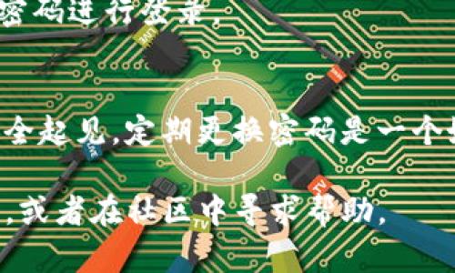 修改imToken密码的操作步骤如下：

### 第一步：打开imToken应用
确保你已经在你的手机上安装并打开了imToken应用。登录你的钱包账号。

### 第二步：进入设置
在首页，找到右下角的“我”图标，点击进入个人中心。然后找到“设置”选项，点击进入。

### 第三步：选择安全中心
在设置页面，你会看到多个选项，选择“安全中心”。这里是管理你的安全设置的地方。

### 第四步：修改密码
在安全中心中，找到“修改密码”选项。点击进入，你需要输入当前密码，并设置一个新密码。新密码应符合安全要求，通常需要包含字母、数字及符号，并且长度不少于8位。

### 第五步：确认修改
输入新密码后，通常需要重复一遍以确认。确认无误后，点击“保存”或“确认”，系统会提示你密码修改成功。

### 第六步：退出并重新登录
为了确保修改生效，建议你退出imToken帐户，然后重新登录，使用新密码进行登录。

### 注意事项
确保你的新密码与以前的密码不同，并且遵循安全规则。此外，为了安全起见，定期更换密码是一个好习惯。

如果在操作过程中遇到任何问题，可以参考imToken的官方支持页面，或者在社区中寻求帮助。