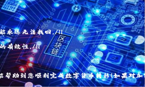 要将数字资产从 imToken 钱包转移到另一个地址，您可以按照以下步骤进行操作。imToken 是一款流行的数字货币钱包，它支持多种区块链网络与代币。

步骤一：打开 imToken 钱包
首先，请确保您的手机上安装了 imToken 应用。打开应用后，输入您的密码或使用生物识别技术（如指纹识别或面部识别）登录到您的钱包。

步骤二：选择要转移的资产
在主页面上，您会看到您的资产列表。浏览一遍，找到您想要转账的数字货币（如以太坊、比特币等）。点击该资产进入其详细页面。

步骤三：点击“转账”按钮
在资产详细页面，您应该能看到一个“转账”或“发送”按钮。点击它，开始进行转账操作。

步骤四：输入接收地址
您需要输入接收方的地址。确保您复制粘贴的是正确的地址，避免因地址错误而造成资产丢失。如果有二维码，您也可以通过扫描二维码来获取地址。

步骤五：输入转账金额
在转账页面，您需要输入您想要转移的金额。您可以选择全部转移，也可以自定义金额。在此，请注意矿工手续费（手续费通常会在这个步骤显示出来），确保您的余额足以支付手续费。

步骤六：确认交易信息
输入完地址和金额后，检查所有信息是否正确。这一步很重要，保证接收地址和转账金额的准确性，以免造成无法挽回的损失。

步骤七：完成转账
确认无误后，点击“确认”或“发送”按钮。系统会要求您输入交易密码或进行指纹识别。完成后，您的转账申请将被提交。

步骤八：查看转账状态
转账完成后，您可以在 imToken 的交易记录中查看该笔交易的状态。通常情况下，转账需要一定的时间来确认，具体时间依网络拥堵程度而定。

注意事项
在进行转账时，请务必小心以下几点：
ul
    li确保接收地址的正确性。如果您输入错误的地址，您的资产可能永远无法找回。/li
    li留意手续费，确保您的余额足够覆盖手续费。/li
    li在使用不熟悉的地址前，可以发送少量测试转账，以确认交易的有效性。/li
    li建议定期备份您的钱包，以防丢失访问权限。/li
/ul

以上就是在 imToken 钱包中进行转账的详细步骤，希望这些信息能帮助到您顺利完成数字货币转移！如果对加密货币的使用还有其他疑问，请随时咨询相关的支持信息或者社区。