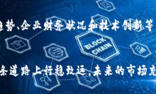 注意：我无法为您提供及时的投资建议或具体的股票推荐，尤其是在股票投资方面。股票市场极具变动性，您在做出投资决策时应咨询专业的财务顾问。以下是示例和内容展示：


未提供


在当今这个瞬息万变的市场环境中，区块链技术作为一种颠覆性的创新，正在不断改变我们对金融、供应链、医疗等诸多领域的认知。尽管人们普遍关注大型科技股和区块链相关的知名公司，但还有一些较为低调的股票也潜藏着巨大潜力。这些被市场低估的误解，可能正是投资者获得丰厚回报的良机。

区块链技术的崛起
大约于2010年前后，区块链技术开始进入公众视野，最初仅被视为比特币这一数字货币的底层技术。然而，随着时间的推移，区块链的应用逐渐扩展，涵盖到供应链管理、身份验证、数字版权等多个领域。比如，晨光里的老桥不仅连接了两岸的文化，也象征着区块链技术在不同领域建立起的连接与共生。

识别低估股票的重要性
在选择股票时，投资者往往会陷入“蓝筹股”的光环之中，而忽视了那些潜在的优质企业。一家公司的真正价值不仅仅体现在其市值上，更在于其未来的成长潜力及所处行业的发展机遇。选择低估股票，就如同在晨雾中寻找蜿蜒小道，你需要耐心和敏锐的洞察力。

区块链领域的低估股票分析
以下为一些在区块链领域被低估的公司。这些公司的发展前景良好，且当前估值偏低。

1. **Blockstream**: 这家公司专注于比特币和区块链技术的基础设施建设，是数字资产领域的重要玩家，然而市场对其认知却相对有限。

2. **Riot Blockchain**: 专注于比特币挖矿和区块链技术的研发，尽管最近的市场波动对其股价产生影响，但其技术实力和未来潜力不容小觑。

3. **Marathon Digital Holdings**: 同样是区块链矿业公司，尽管市场反馈变化频繁，公司却在扩大其矿场的同时保持盈利，前景值得关注。

4. **Hut 8 Mining Corp**: 这是加拿大的一家矿业公司，专注于比特币和其他加密货币的挖矿，其低估的市值可能是投资者的福音。

5. **Overstock.com**: 虽然这家公司以电商起家，但其通过子公司Medici Ventures积极投资区块链技术，预示着其在未来可能的成长机会。

6. **Coinbase**: 作为美国最大的加密货币交易所，其股票在公司上市初期受到热捧，但随后的市场波动使其价格被低估，值得关注。

7. **Galaxy Digital Holdings**: 一家多元化的金融服务公司，专注于数字资产和区块链技术，随着市场认知的提升，其未来价值不容忽视。

8. **Silvergate Capital**: 一家专注于加密货币行业的银行，其在数字资产金融服务领域的独特专业性使其具备较强的市场竞争力。

9. **Canaan Creative**: 作为一家在区块链硬件领域的领先者，虽然近期面临挑战，但其品牌价值和产品质量却是值得投资者关注的重点。

10. **Voyager Digital**: 提供加密货币交易服务的公司，随着全球对加密金融的关注度提升，其发展潜力可期。

寻求投资的平衡
尽管这些公司在区块链领域展现出良好的发展潜力，但投资始终是一项充满风险的活动。在选择投资目标时，始终需要综合考虑市场趋势、企业财务状况和技术创新等多重因素。就像在晨雾中骑行，时刻注意周围变化和前方道路的重要性，帮助你在复杂的市场中找到方向。

结语
低估股票如同被雾霭笼罩的晨景，耐心与探寻交融，才能发现蕴藏的美妙与价值。投资者需要具备长远的眼光和扎实的功底，才能在这条道路上行稳致远。未来的市场充满机遇，那些在晨雾中不被人注意的企业，可能正是下一个破晓时刻的赢家。