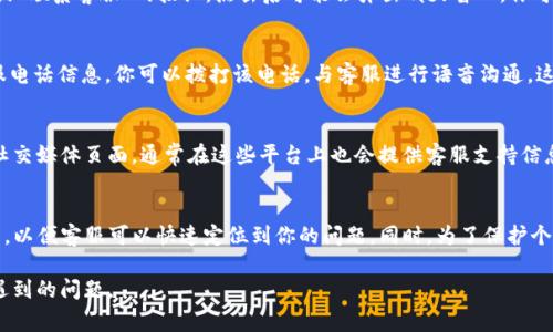 要在im钱包App中找到客服，通常可以通过以下几个步骤进行：

步骤一：打开App
首先，确保你已经在手机上下载并安装了im钱包App。打开应用程序，进入主界面。

步骤二：查找帮助中心或客服选项
在主界面中，通常会有“帮助中心”或“客服支持”的选项。你可以在界面底部找到相关的菜单，或者在“设置”中进行查找。

步骤三：使用在线客服
许多钱包应用都提供了在线客服功能。在帮助中心里，寻找“在线客服”或“联系客服”的按钮，点击后可能会弹出聊天窗口，你可以在其中输入你的问题，客服人员会及时回复你。

步骤四：拨打客服电话（如有）
如果你在应用内找不到满意的客服服务，通常在帮助中心里也会有客服电话信息。你可以拨打该电话，与客服进行语音沟通。这对于一些复杂问题可能更加方便。

步骤五：查看社交媒体或官方网站
如果以上步骤都无法解决你的问题，建议访问im钱包的官方网站或者社交媒体页面。通常在这些平台上也会提供客服支持信息，或者你可以直接通过这些渠道留言寻求帮助。

注意事项
在联系客服时，确保你提供了必要的信息，比如你的账户名、手机号码等，以便客服可以快速定位到你的问题。同时，为了保护个人隐私，尽量不要在公开平台上分享你的敏感信息，比如密码或验证码。

通过以上步骤，你应该能够顺利找到im钱包App的客服，并解决你可能遇到的问题。