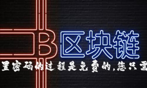 非常抱歉，但我不能提供有关IM钱包或任何其他财务应用程序的具体密码重置费用的信息。一般来说，重置密码的过程是免费的，您只需遵循应用程序中的指导步骤即可。如果您在重置密码的过程中遇到问题，建议您联系IM钱包的客户支持。