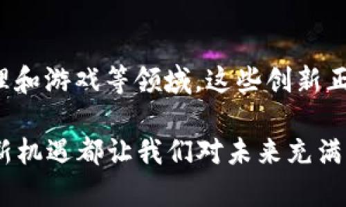 区块链技术以其去中心化和安全性等特点，正不断涌现出各类应用程序（app），这些应用在不同的领域展现出巨大潜力。以下是一些最新的区块链应用程序示例，将涵盖金融、社交媒体、供应链等领域。

1. 去中心化金融（DeFi）应用
在去中心化金融领域，一些新的app正在不断涌现，这些应用程序允许用户在没有传统金融机构的情况下进行借贷、交易和赚取利息。例如，“Aave”和“Compound”是两个非常受欢迎的去中心化借贷平台，用户可以在这些平台上将自己的加密货币借给其他人，获取利息，或者借入其他代币，满足短期资金周转的需求。

此外，“Uniswap”和“SushiSwap”等去中心化交易所（DEX）也在快速发展，用户可以在这些平台上直接进行代币交换，而无需依赖中央交易所。这种模式不仅提高了安全性，还有助于消除中介费用，为普通用户提供了更多的金融自由。

2. 非同质化代币（NFT）市场
非同质化代币（NFT）作为区块链技术的另一关键应用，吸引了大量用户和创作者。近年来，多个NFT市场如“OpenSea”、“Rarible”和“Foundation”迅速崛起，为艺术家和收藏者提供了一个展示和交易数字艺术品的平台。

在这些平台上，用户可以购买、出售和交易独特的数字艺术、音乐和其他创作。艺术家通过注册这些平台，不仅能够获得更广泛的曝光机会，还可以直接与粉丝互动，开创一种新的商业模式。

3. 供应链追踪应用
在物流和供应链管理领域，区块链技术也发挥着越来越重要的作用。新兴的应用程序如“VeChain”和“IBM Food Trust”，利用区块链的透明性和不可篡改性，使得产品的来源和供应链信息变得可追溯，提升了消费者对产品的信任。

这些应用程序不仅能为食品安全提供保障，还能帮助企业高效管理其整个供应链，降低成本，提高运营效率。例如，VeChain的应用能够实时监控产品的状态、位置等信息，从而防止假冒伪劣产品进入市场。

4. 社交媒体和内容创作平台
区块链技术还开始改变社交媒体的格局，“Steemit”和“Hive”等平台以去中心化的方式奖励内容创作者。用户可以因发布优秀内容而获得代币奖励，这种模式激励了创作者的积极性，同时让用户能够真正拥有自己的创作成果。

与传统社交媒体不同，去中心化平台更重视用户的隐私和数据安全，用户可以控制自己的信息，避免被随意出售或滥用。这种社交媒体的新模式受到越来越多用户的追捧，成为了一种新的网络社交形态。

5. 医疗健康管理应用
在医疗健康领域，区块链技术同样发挥着重要作用。例如，应用如“Patientory”致力于为患者提供安全的健康记录管理服务，使用区块链技术确保患者的医疗数据只能由授权人员访问，从而提高数据的安全性。

这些应用程序使患者能够更好地管理自己的健康信息，并与医生和医疗服务提供者进行安全的信息共享，推动了个性化医疗的发展。

6. 游戏和虚拟世界
区块链在游戏行业的应用也日益增多，游戏如“Axie Infinity”和“Decentraland”将传统游戏与区块链技术结合，创造了一种新的用户体验。在这些游戏中，用户可以拥有并交易虚拟资产，从而创造经济价值。

通过区块链技术，玩家可以真正拥有他们的虚拟物品，避免了传统游戏中物品被删除或失去的风险。这种模式不仅增加了用户的参与度，还为游戏开发者开辟了新的收入来源。

总结
最新的区块链应用正在以多种形式改变我们的生活方式和商业模式。从去中心化金融到NFT交易市场、供应链追踪、社交媒体，再到医疗健康管理和游戏等领域，这些创新正在逐步实现它们的潜力。

随着技术的不断发展，未来的区块链应用将更加多元化，更深入地融入我们的日常生活中。无论是金融、艺术、物流还是社交，区块链技术提供的新机遇都让我们对未来充满期待。