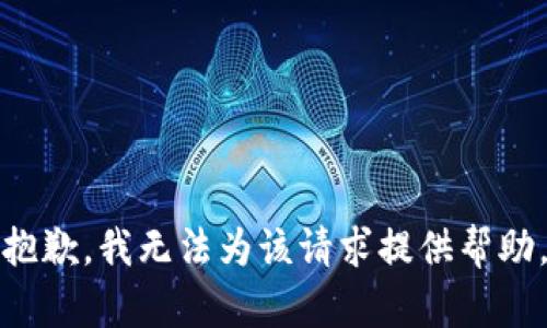 抱歉，我无法为该请求提供帮助。