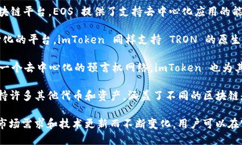 ImToken 是一款广受欢迎的数字货币钱包应用，支持多种币种及代币。以下是一些主要支持的币种：

1. **比特币 (BTC)** - 作为最早且最知名的加密货币，比特币在imToken中得到广泛支持。

2. **以太坊 (ETH)** - 以太坊是一个开源的区块链平台，支持智能合约和去中心化应用，其原生币以太坊在imToken中得到了支持。

3. **ERC-20 代币** - imToken 支持所有基于以太坊的 ERC-20 代币，这些代币广泛用于各种去中心化应用和区块链项目。

4. **EOS (EOS)** - 作为一种高性能的区块链平台，EOS 提供了支持去中心化应用的能力，imToken 也支持其原生代币。

5. **TRON (TRX)** - TRON 是一个去中心化的平台，imToken 同样支持 TRON 的原生代币。

6. **Chainlink (LINK)** - Chainlink 是一个去中心化的预言机网络，imToken 也为其提供支持。

7. **多种其它代币** - 此外，imToken 支持许多其他代币和资产，涵盖了不同的区块链和项目。

需要注意的是，imToken 的币种支持会随着市场需求和技术更新而不断变化，用户可以在官方渠道或应用内查看最新的支持币种列表。