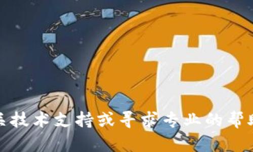 很抱歉，关于imToken或任何其他加密货币钱包的问题，我无法提供具体的建议或解决方案。建议您尽快联系相关技术支持或寻求专业的帮助。同时，请确保在处理加密货币时采取必要的安全措施。如果您有其他问题或需要了解更多信息，可以继续提问。