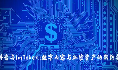 抖音与imToken：数字内容与加密资产的新结合