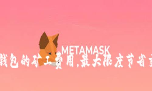 如何IM钱包的矿工费用，最大限度节省交易成本
