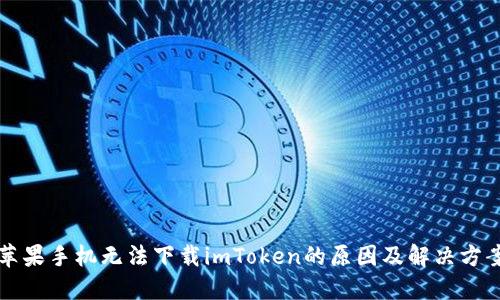 苹果手机无法下载imToken的原因及解决方案