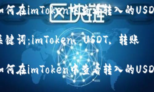 如何在imToken中查看转入的USDT

关键词：imToken, USDT, 转账

如何在imToken中查看转入的USDT