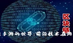 探索区块链手游的世界：前沿技术在游