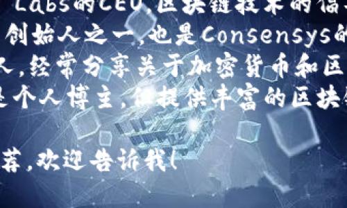 要找到区块链领域的知名博主，可以参考以下几位：

1. **Andreas M. Antonopoulos** - 著名的比特币和区块链教育者，作者有《Mastering Bitcoin》等书籍。
2. **Vitalik Buterin** - 以太坊的共同创始人，积极在社交媒体上讨论区块链技术和其未来。
3. **Elizabeth Stark** - Lightning Labs的CEO，区块链技术的倡导者。
4. **Joseph Lubin** - 以太坊的共同创始人之一，也是Consensys的创始人。
5. **Charlie Lee** - 莱特币的创始人，经常分享关于加密货币和区块链的见解。
6. **Binance Academy** - 虽然不是个人博主，但提供丰富的区块链资源和教育内容。

如果你需要更多细节或者具体的博主推荐，欢迎告诉我！