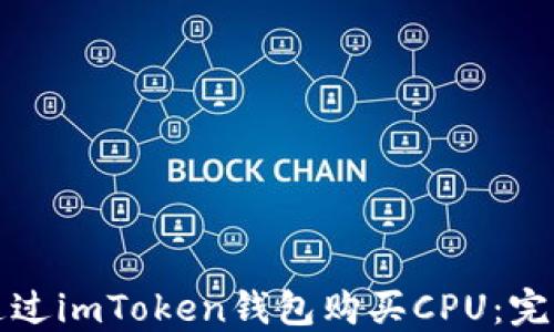 
如何通过imToken钱包购买CPU：完整指南