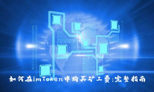 如何在imToken中购买矿工费：完整指南