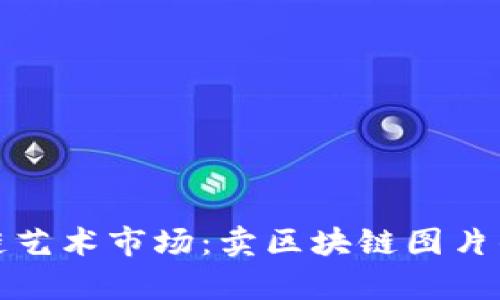 探索区块链艺术市场：卖区块链图片的网站解析