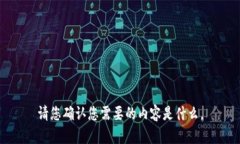 请您确认您需要的内容是什么。