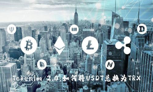 Tokenim 2.0：如何将USDT兑换为TRX