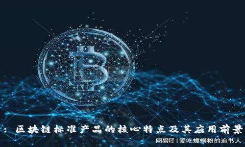 : 区块链标准产品的核心特点及其应用前景