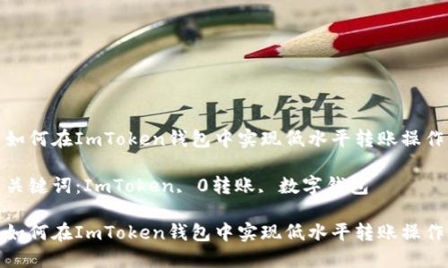 如何在ImToken钱包中实现低水平转账操作

关键词：ImToken, 0转账, 数字钱包

如何在ImToken钱包中实现低水平转账操作