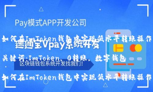 如何在ImToken钱包中实现低水平转账操作

关键词：ImToken, 0转账, 数字钱包

如何在ImToken钱包中实现低水平转账操作