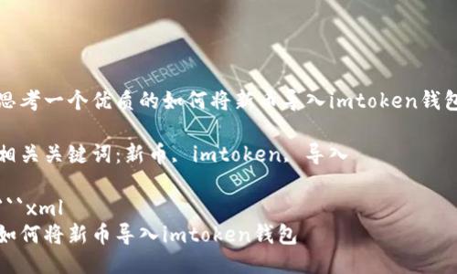思考一个优质的如何将新币导入imtoken钱包

相关关键词：新币, imtoken, 导入

```xml
如何将新币导入imtoken钱包