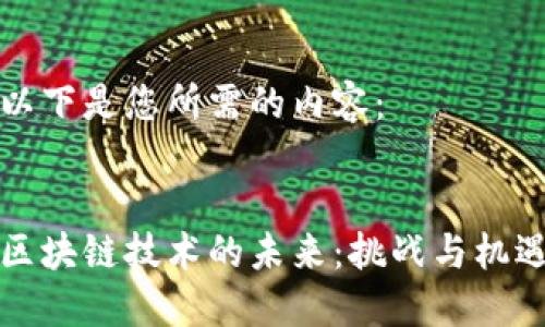以下是您所需的内容：


区块链技术的未来：挑战与机遇