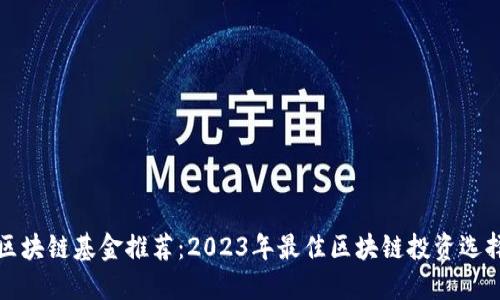 区块链基金推荐：2023年最佳区块链投资选择