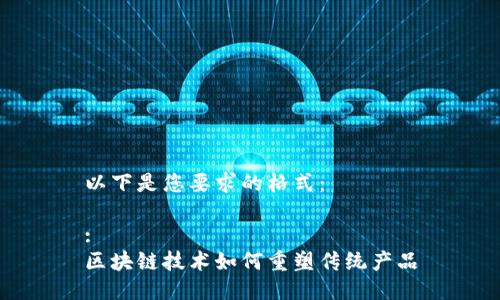 以下是您要求的格式：

:
区块链技术如何重塑传统产品