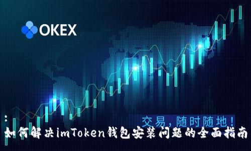 :
如何解决imToken钱包安装问题的全面指南