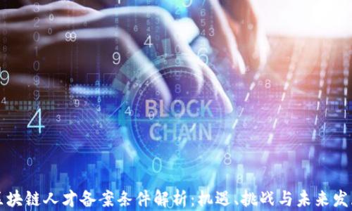 
区块链人才备案条件解析：机遇、挑战与未来发展